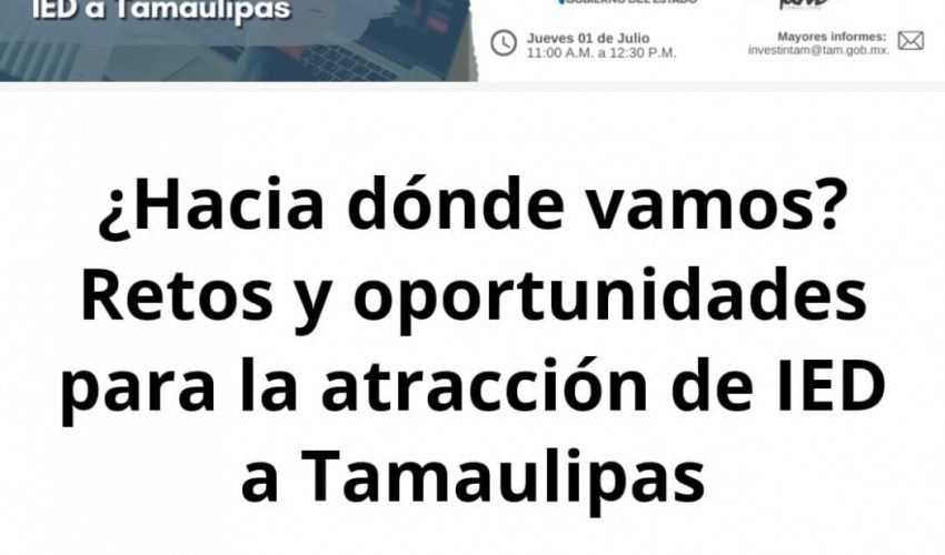 Webinar: ¿Hacia dónde vamos? Retos y oportunidades para la atracción de IED a Tamaulipas.